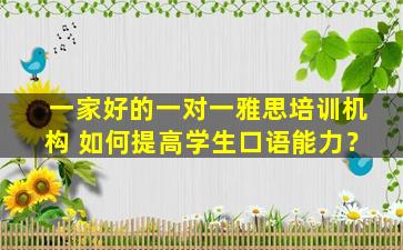 一家好的一对一雅思培训机构 如何提高学生口语能力？